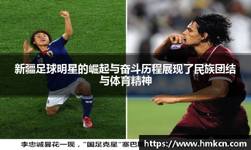 新疆足球明星的崛起与奋斗历程展现了民族团结与体育精神