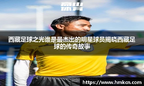西藏足球之光谁是最杰出的明星球员揭晓西藏足球的传奇故事