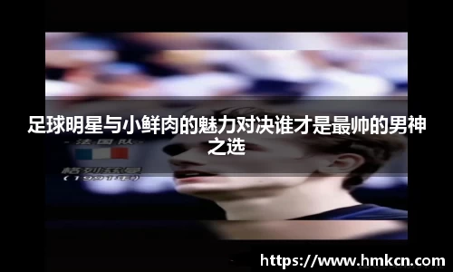 足球明星与小鲜肉的魅力对决谁才是最帅的男神之选