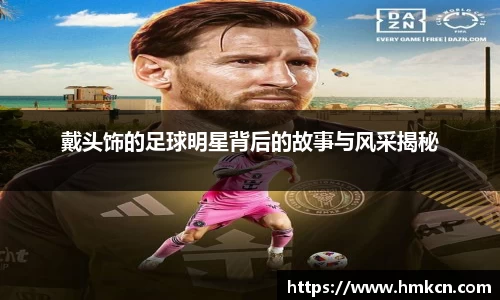 戴头饰的足球明星背后的故事与风采揭秘